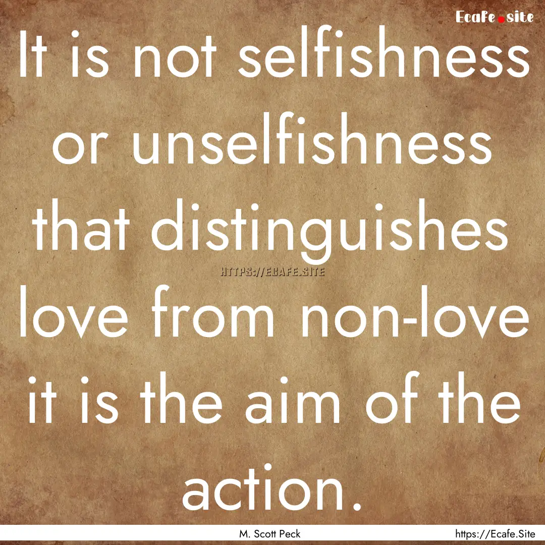 It is not selfishness or unselfishness that.... : Quote by M. Scott Peck