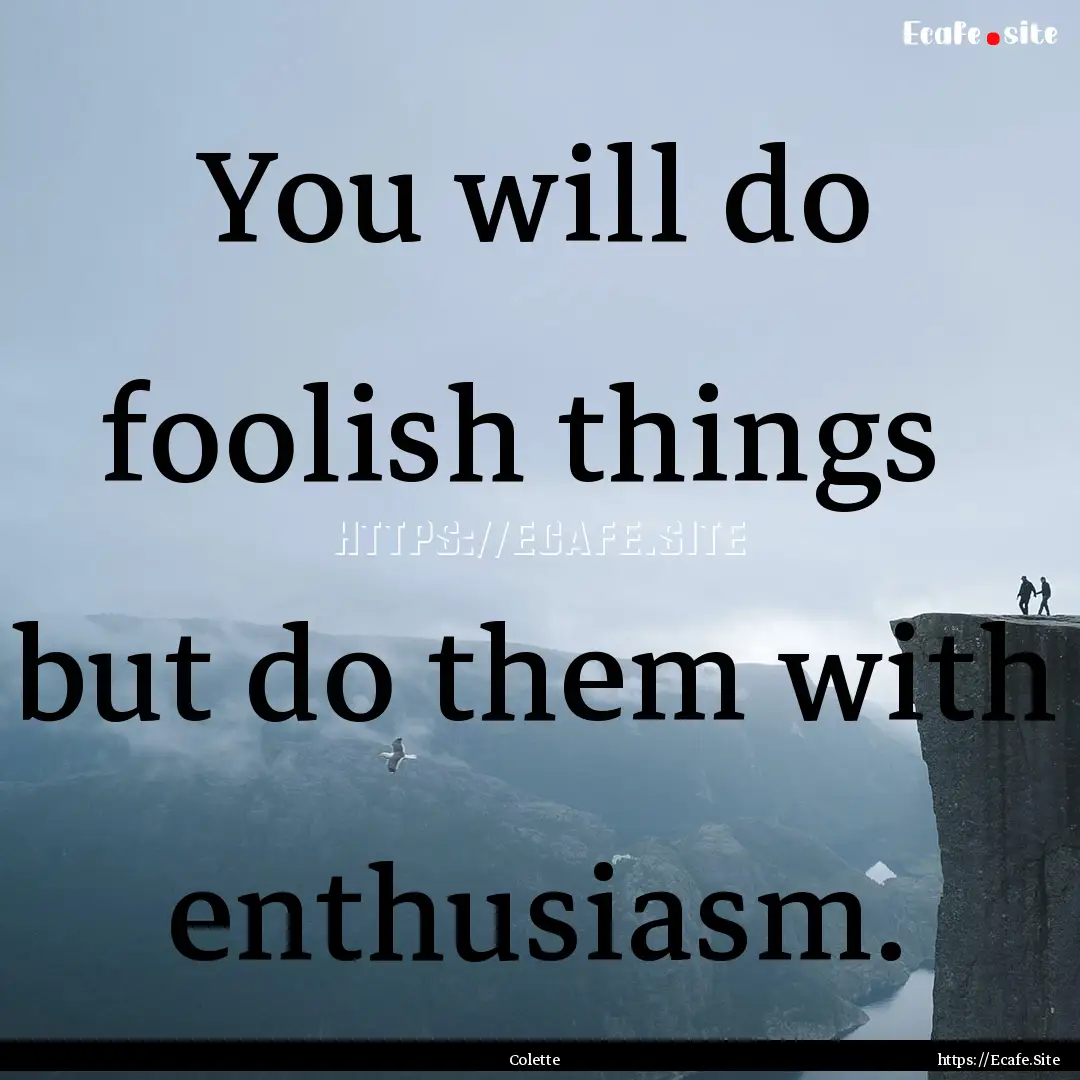 You will do foolish things but do them with.... : Quote by Colette