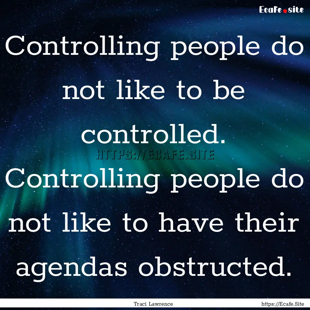 Controlling people do not like to be controlled..... : Quote by Traci Lawrence