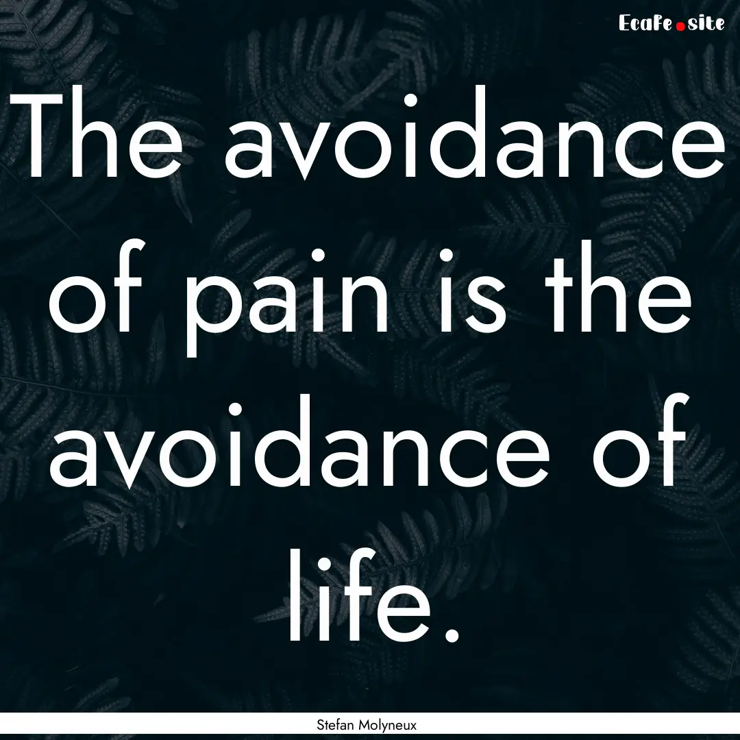 The avoidance of pain is the avoidance of.... : Quote by Stefan Molyneux