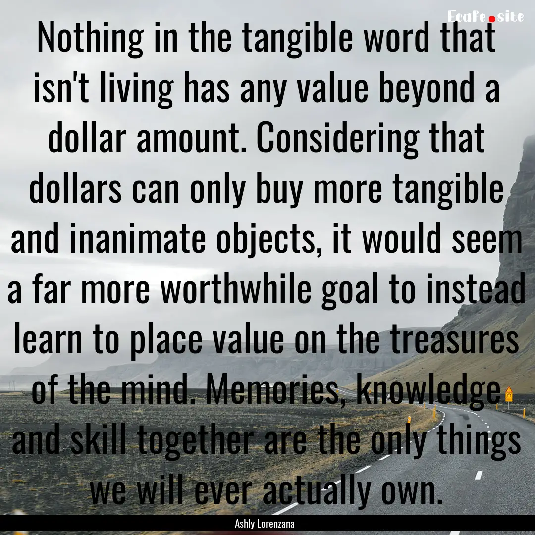 Nothing in the tangible word that isn't living.... : Quote by Ashly Lorenzana