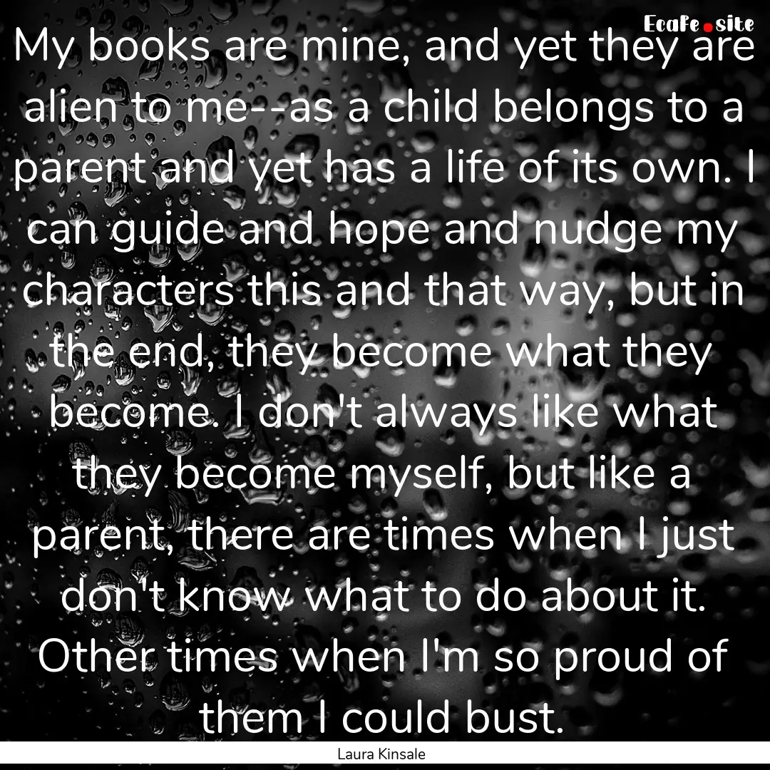 My books are mine, and yet they are alien.... : Quote by Laura Kinsale