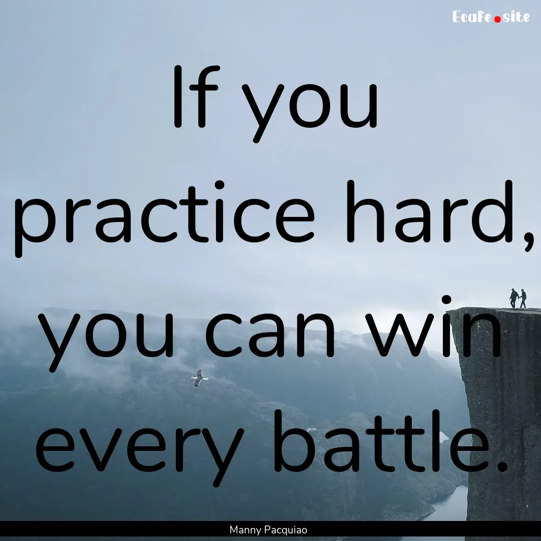 If you practice hard, you can win every battle..... : Quote by Manny Pacquiao