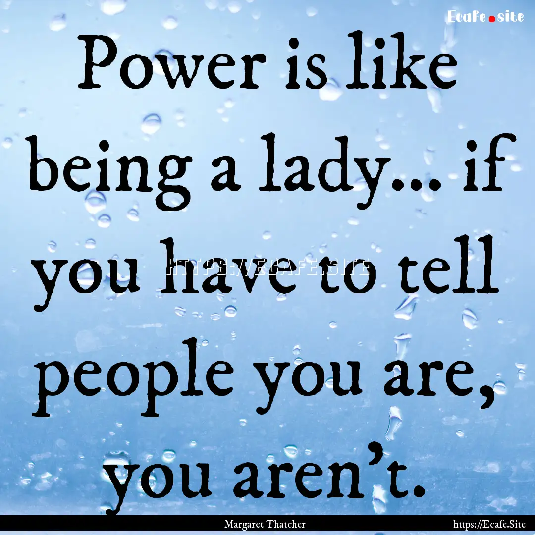 Power is like being a lady... if you have.... : Quote by Margaret Thatcher