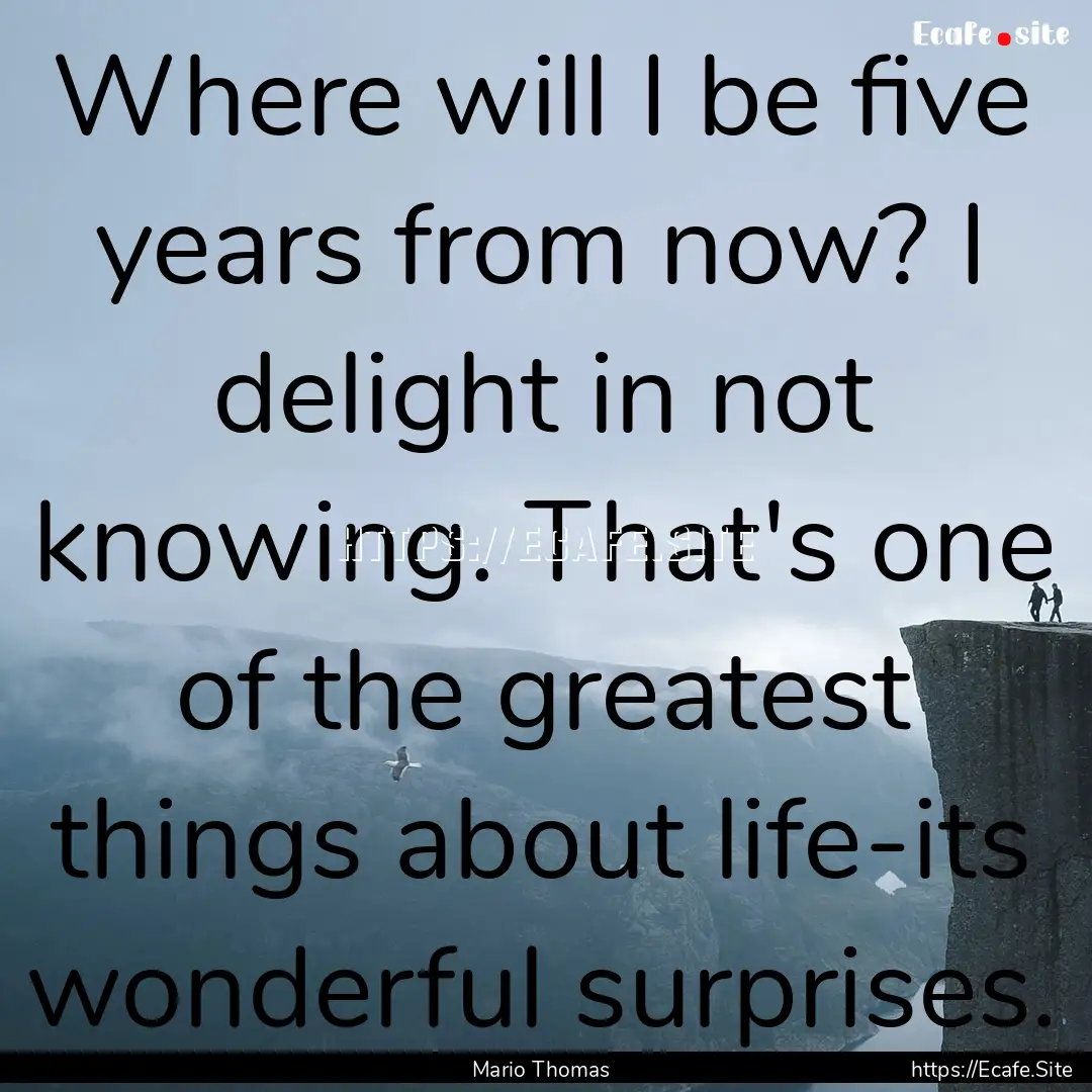 Where will I be five years from now? I delight.... : Quote by Mario Thomas