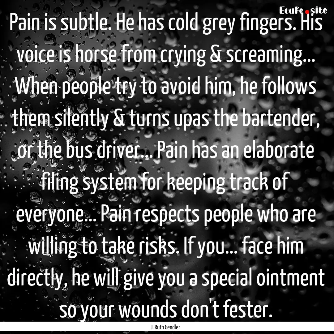 Pain is subtle. He has cold grey fingers..... : Quote by J. Ruth Gendler