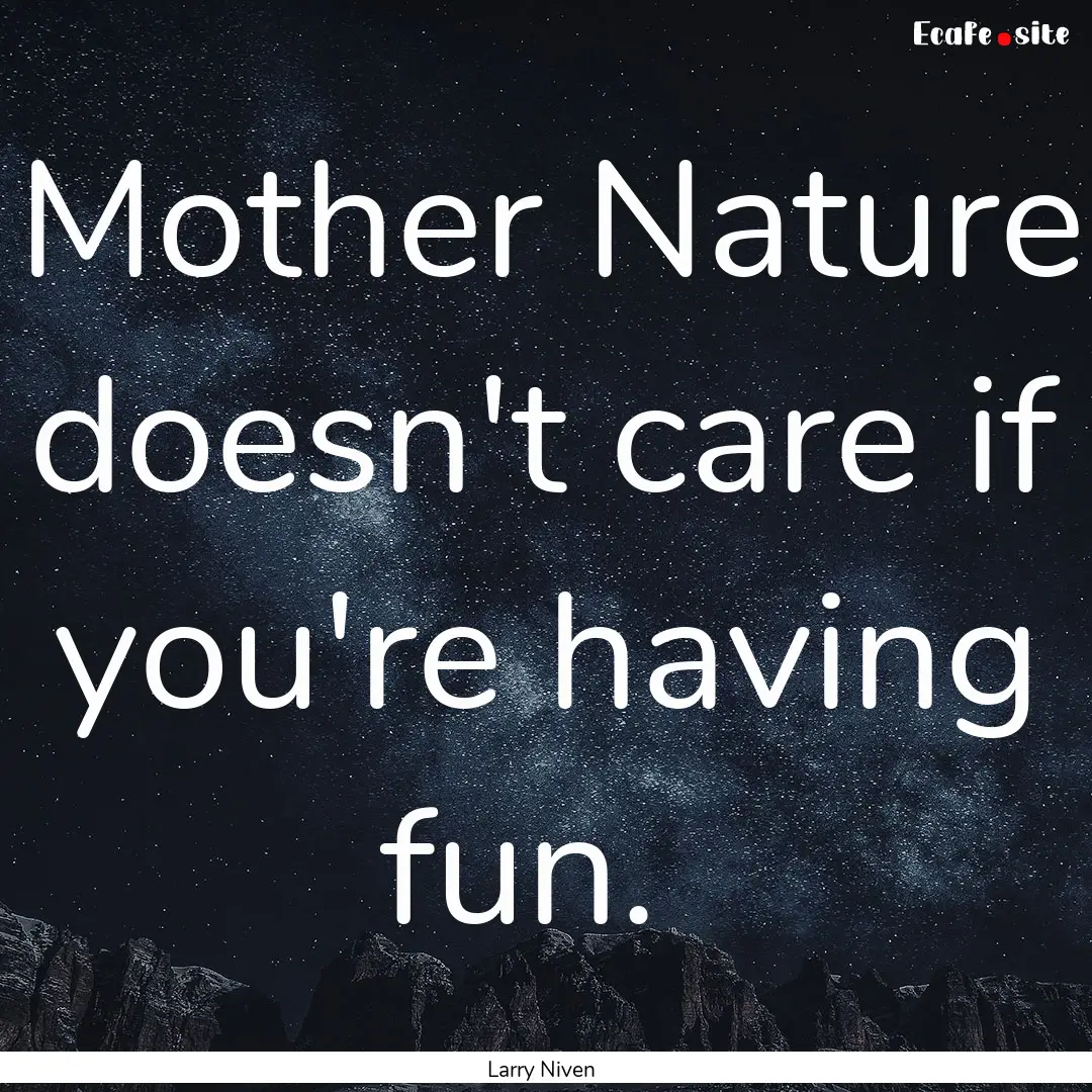 Mother Nature doesn't care if you're having.... : Quote by Larry Niven