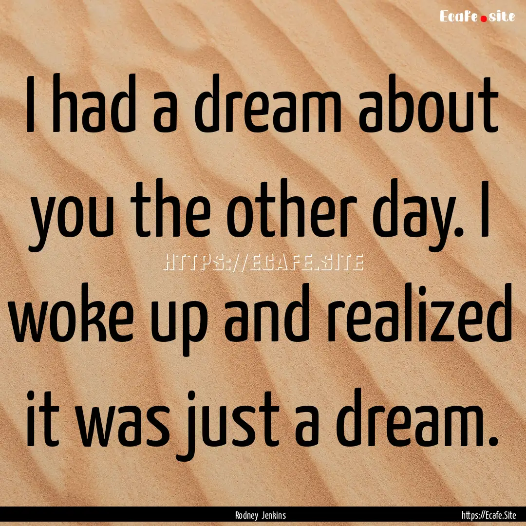 I had a dream about you the other day. I.... : Quote by Rodney Jenkins