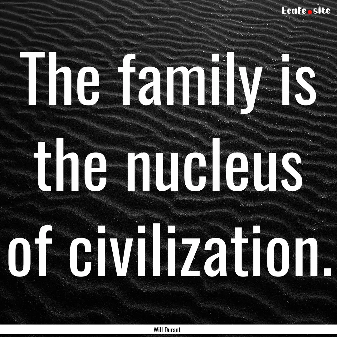 The family is the nucleus of civilization..... : Quote by Will Durant