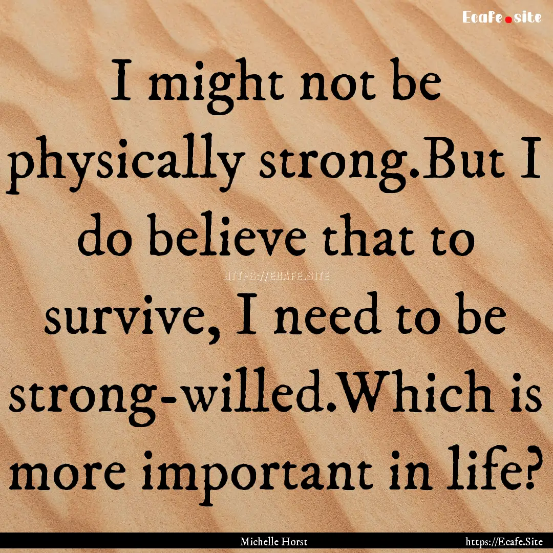 I might not be physically strong.But I do.... : Quote by Michelle Horst