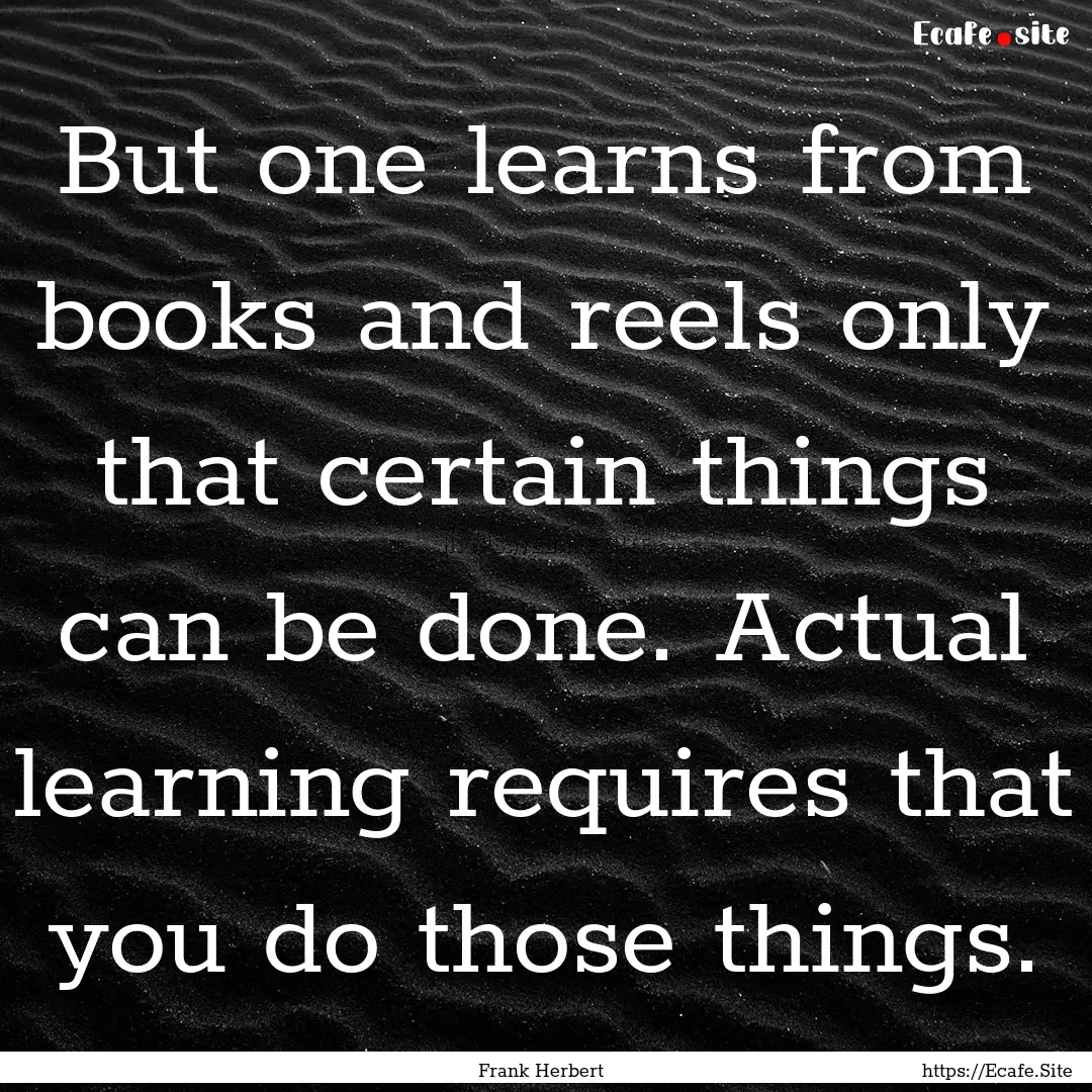 But one learns from books and reels only.... : Quote by Frank Herbert