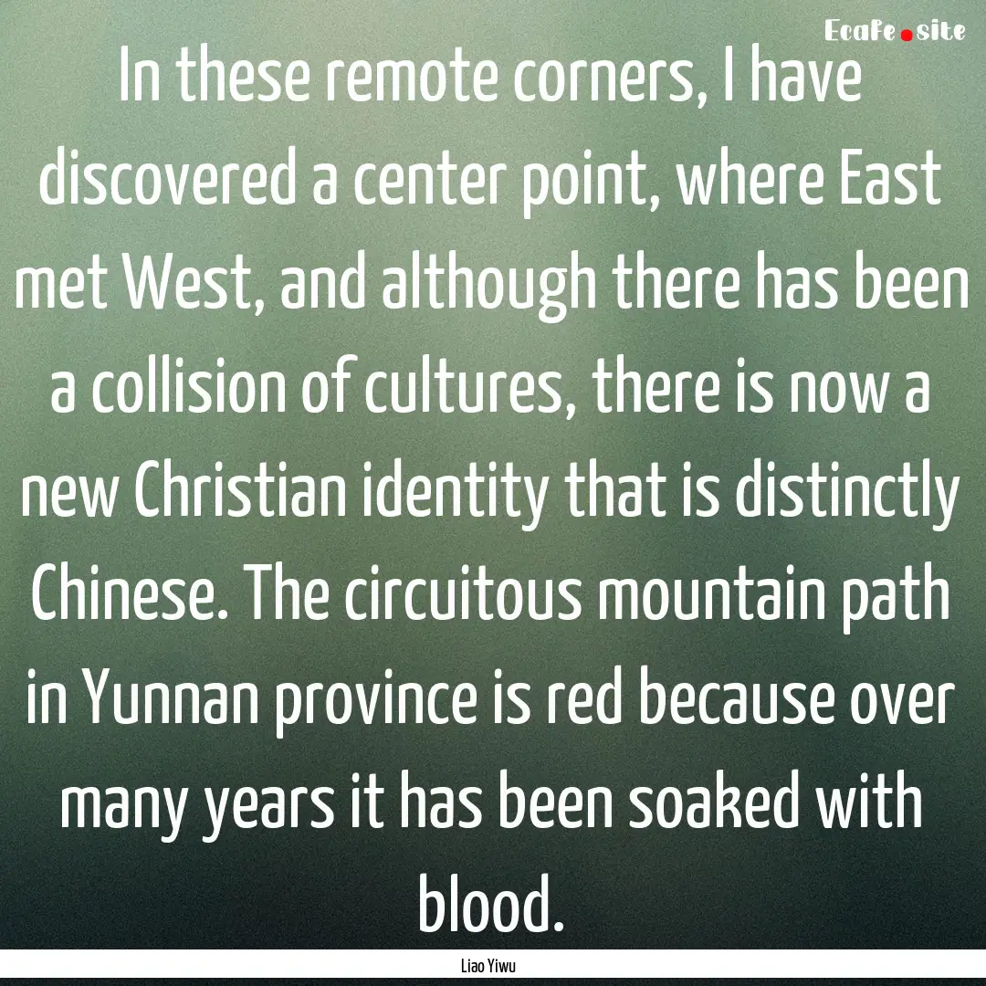 In these remote corners, I have discovered.... : Quote by Liao Yiwu