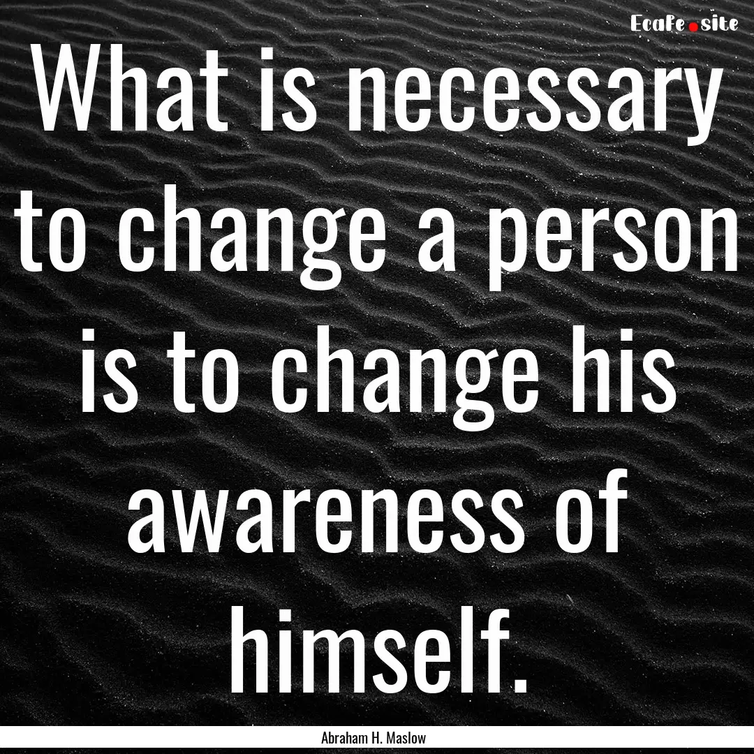 What is necessary to change a person is to.... : Quote by Abraham H. Maslow