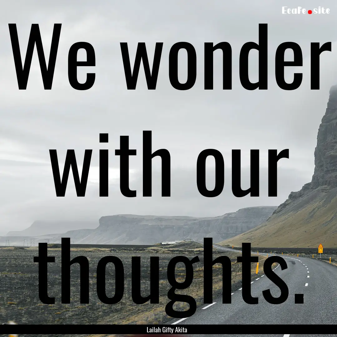 We wonder with our thoughts. : Quote by Lailah Gifty Akita