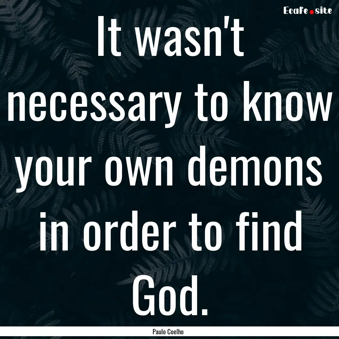 It wasn't necessary to know your own demons.... : Quote by Paulo Coelho