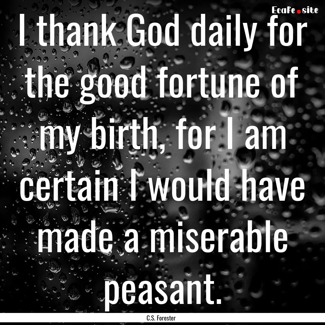 I thank God daily for the good fortune of.... : Quote by C.S. Forester