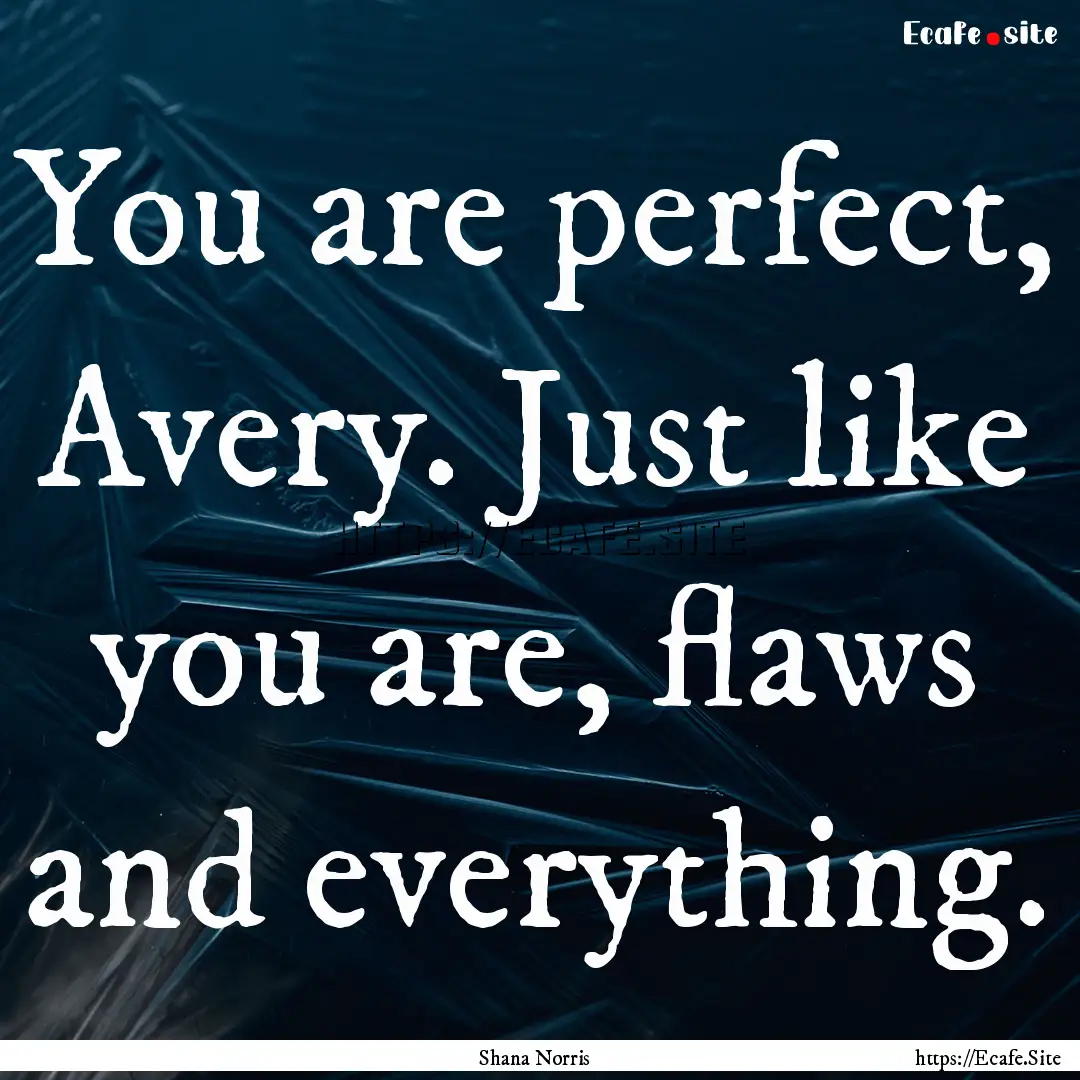 You are perfect, Avery. Just like you are,.... : Quote by Shana Norris