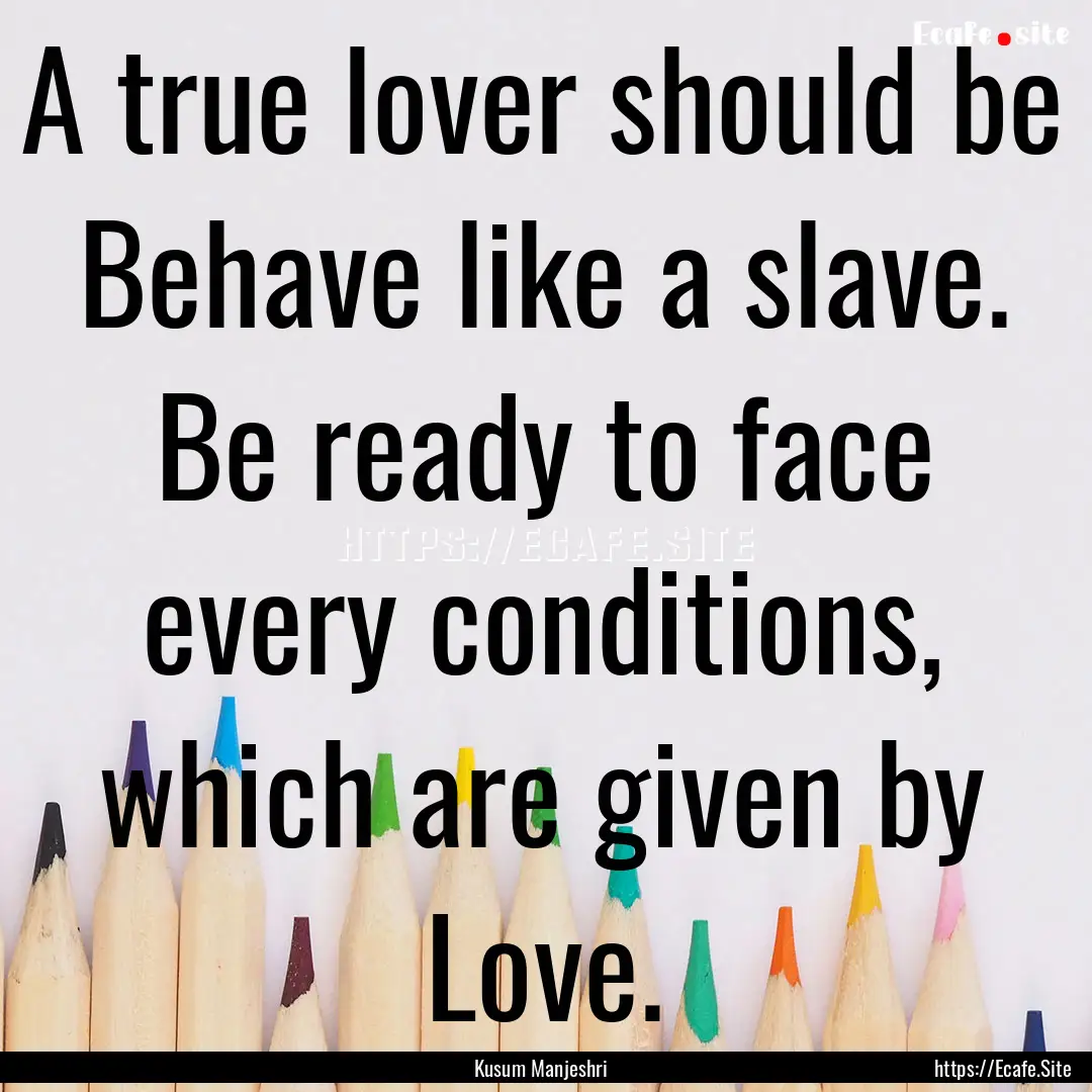 A true lover should be Behave like a slave..... : Quote by Kusum Manjeshri