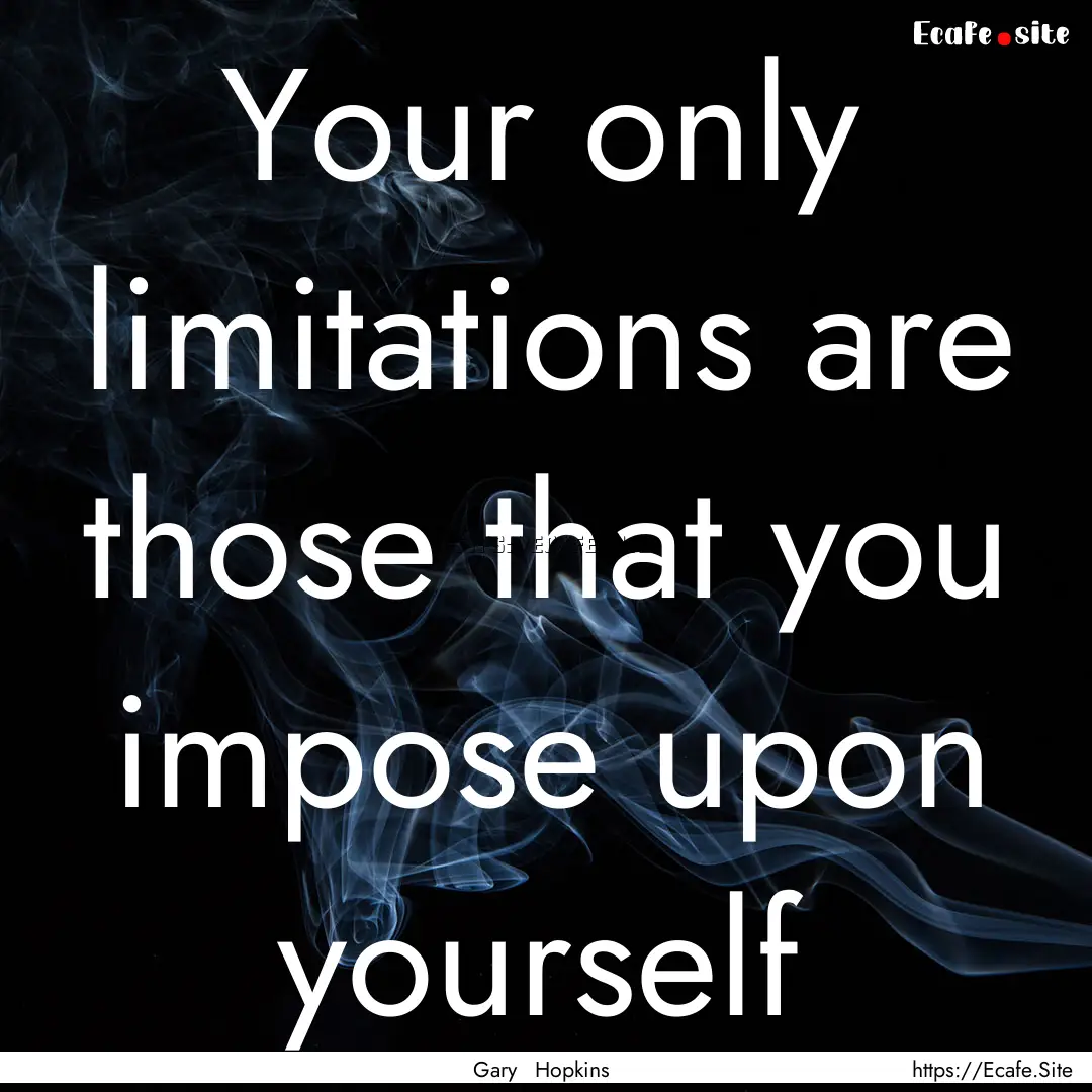 Your only limitations are those that you.... : Quote by Gary Hopkins