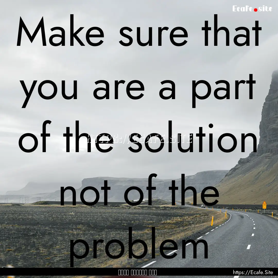 Make sure that you are a part of the solution.... : Quote by عبد الكريم بكار