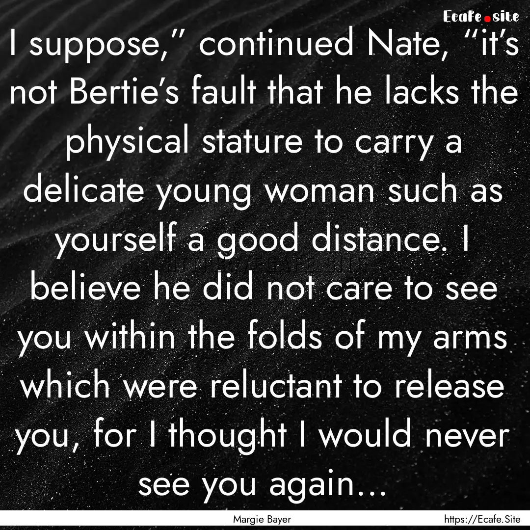 I suppose,” continued Nate, “it’s not.... : Quote by Margie Bayer