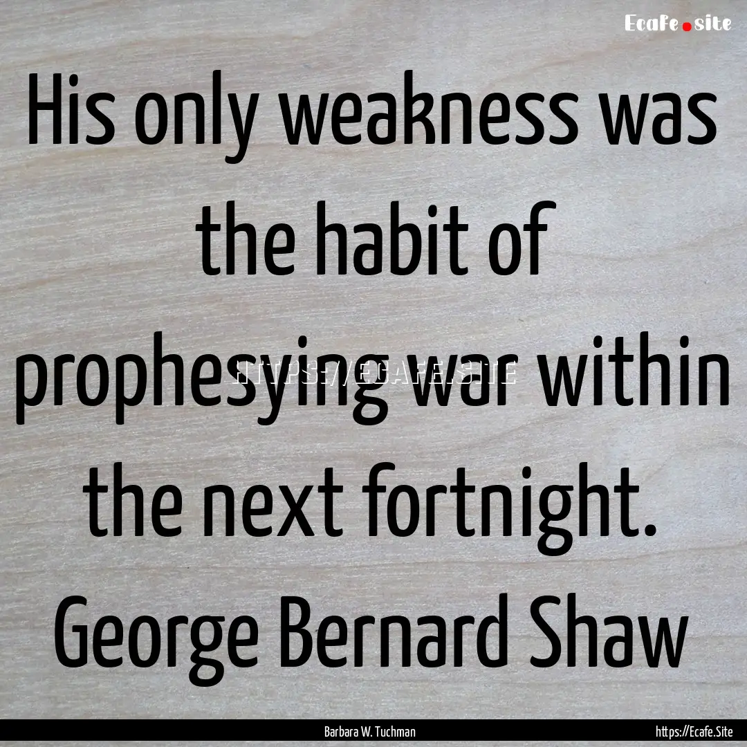 His only weakness was the habit of prophesying.... : Quote by Barbara W. Tuchman