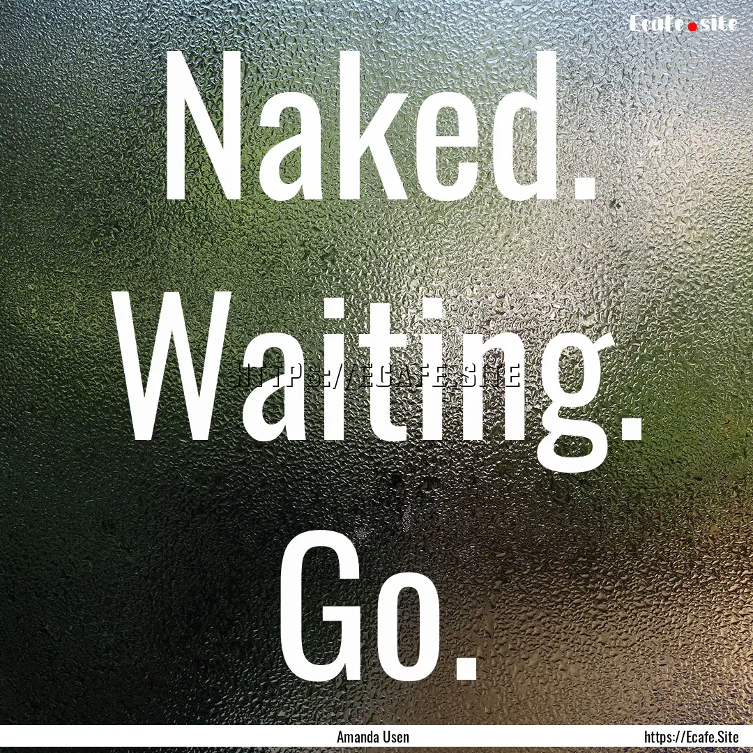 Naked. Waiting. Go. : Quote by Amanda Usen