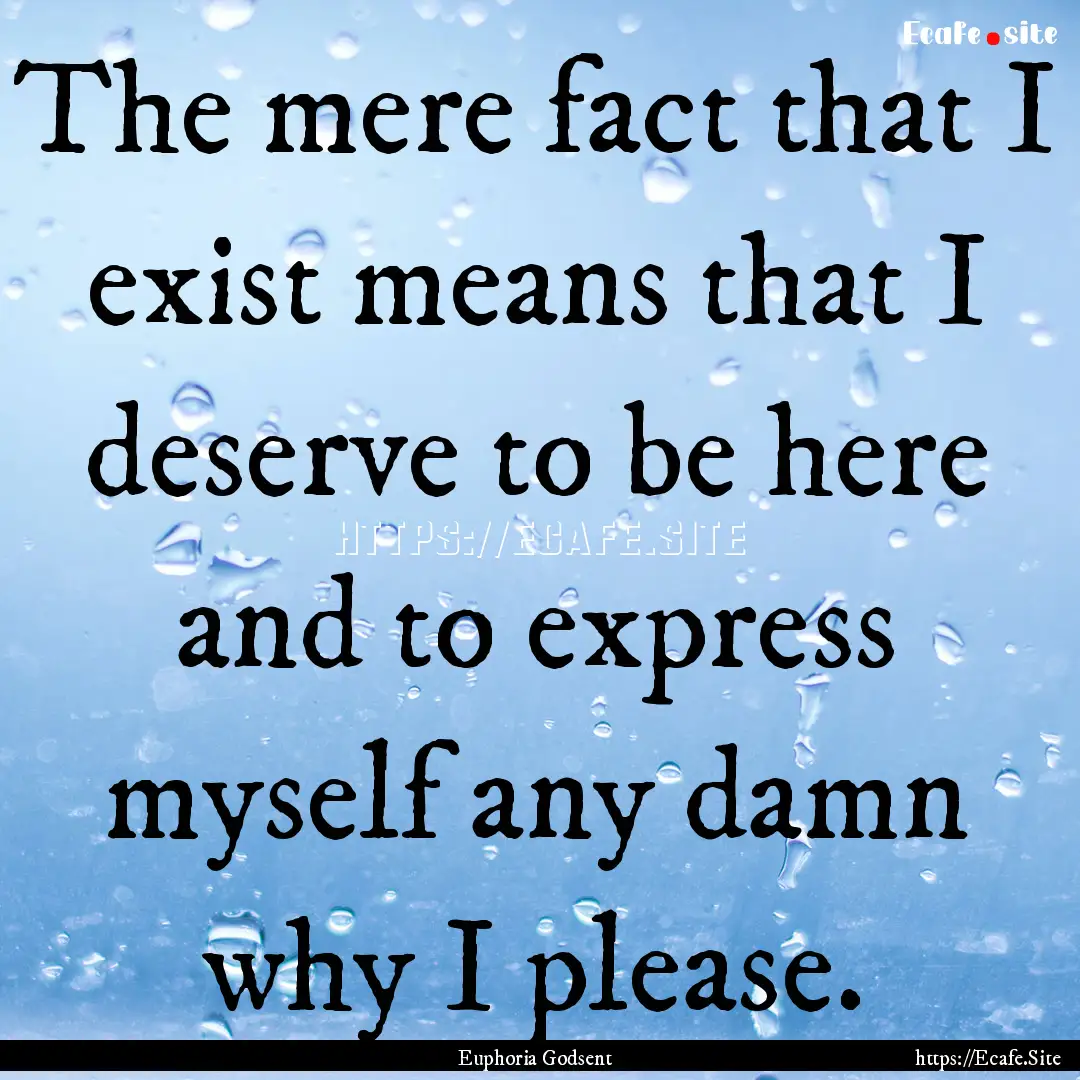 The mere fact that I exist means that I deserve.... : Quote by Euphoria Godsent