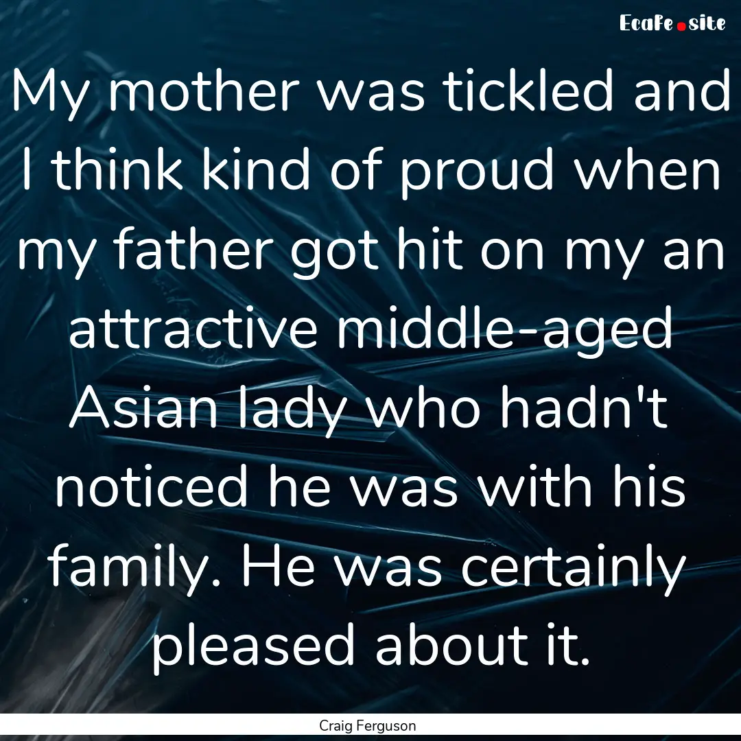 My mother was tickled and I think kind of.... : Quote by Craig Ferguson