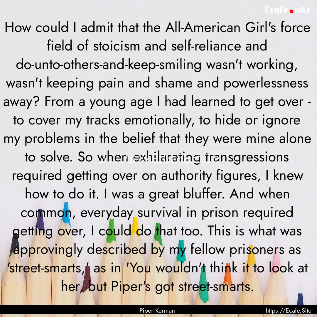 How could I admit that the All-American Girl's.... : Quote by Piper Kerman