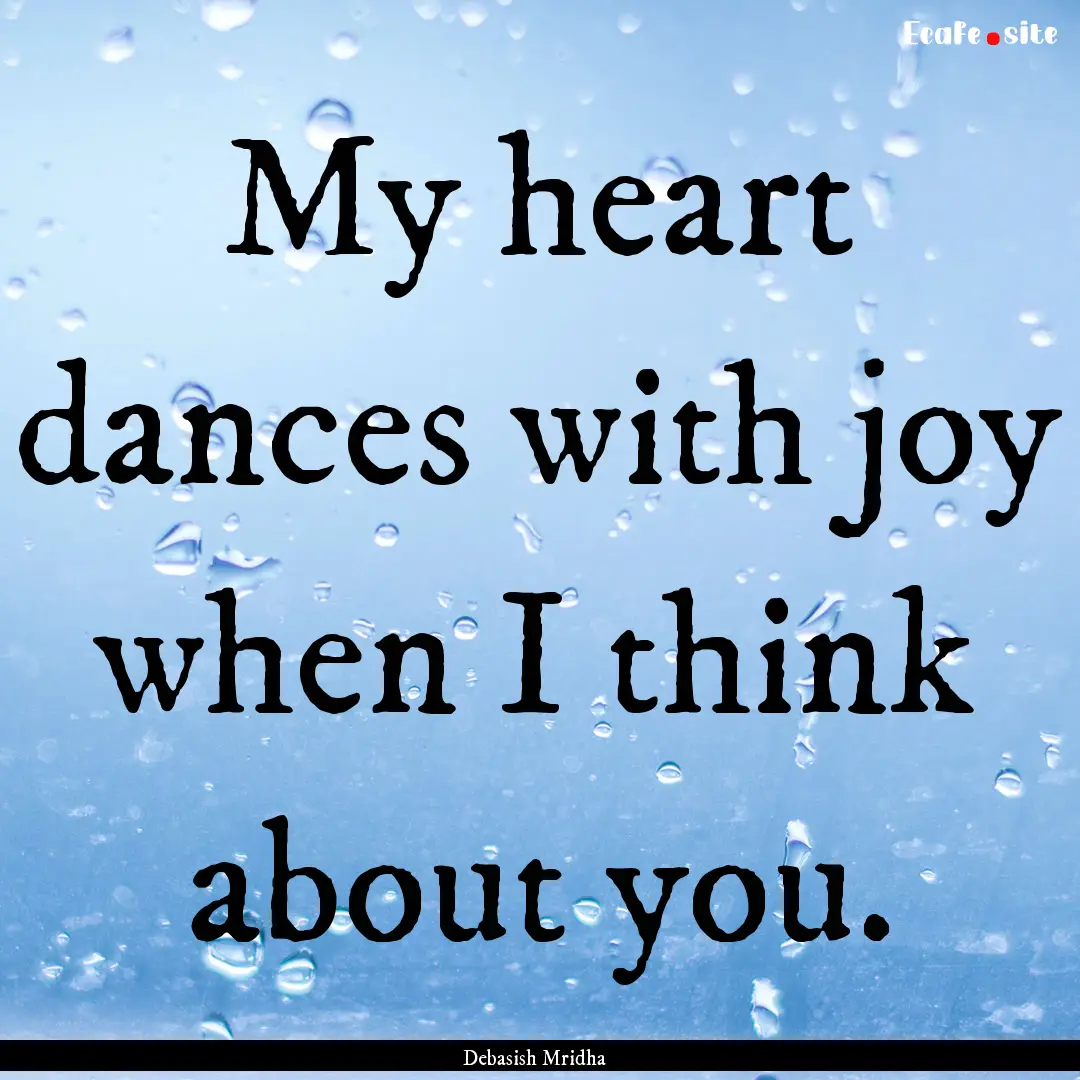 My heart dances with joy when I think about.... : Quote by Debasish Mridha