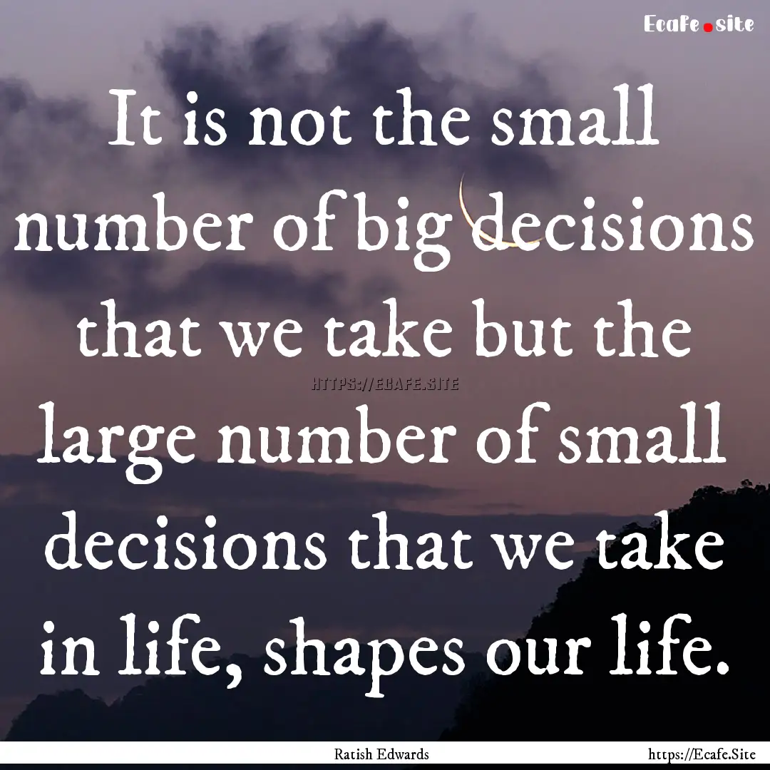 It is not the small number of big decisions.... : Quote by Ratish Edwards