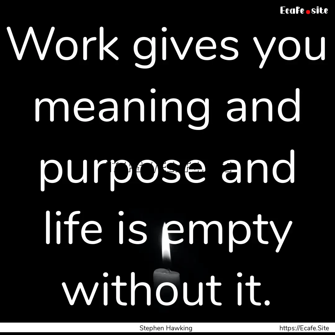 Work gives you meaning and purpose and life.... : Quote by Stephen Hawking