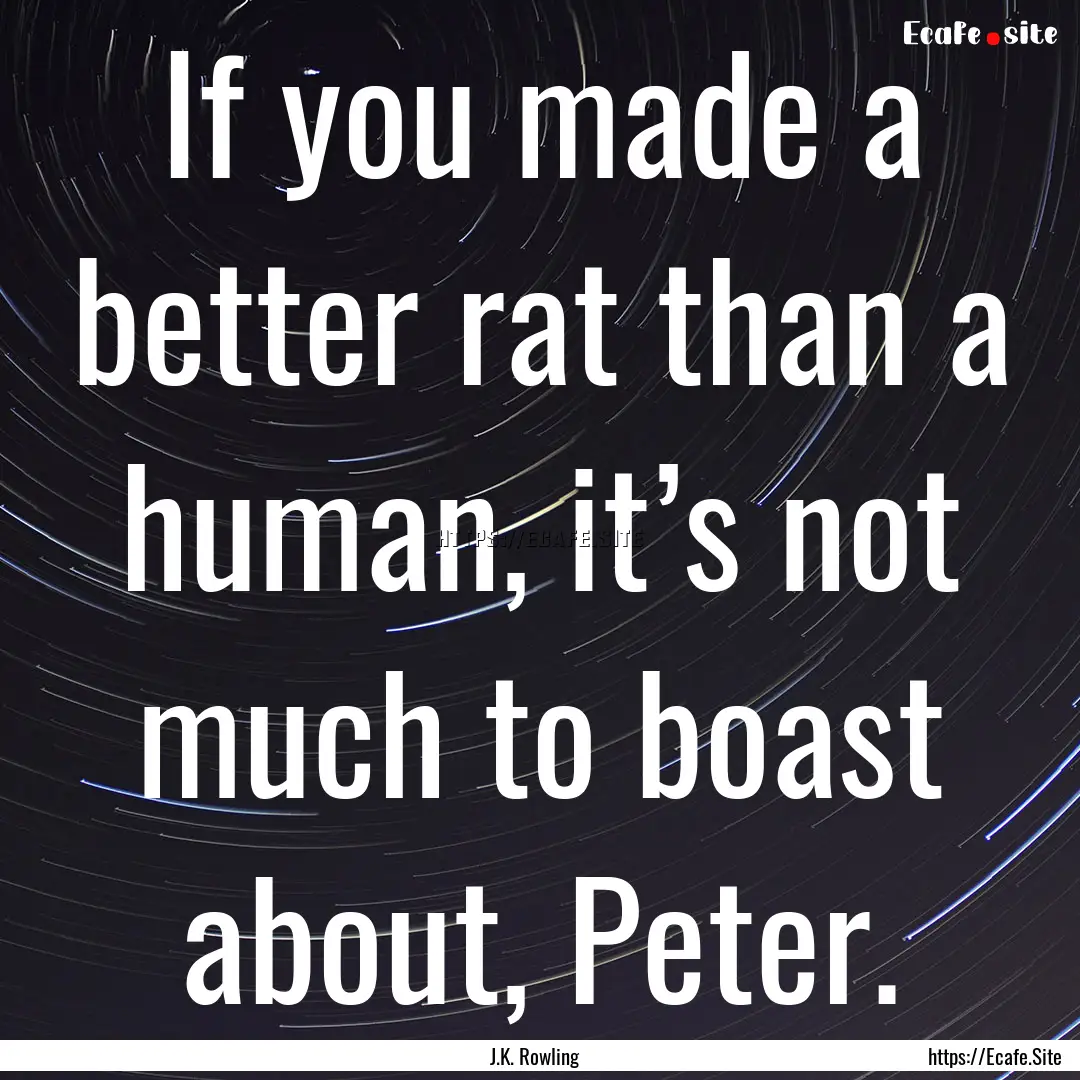 If you made a better rat than a human, it’s.... : Quote by J.K. Rowling