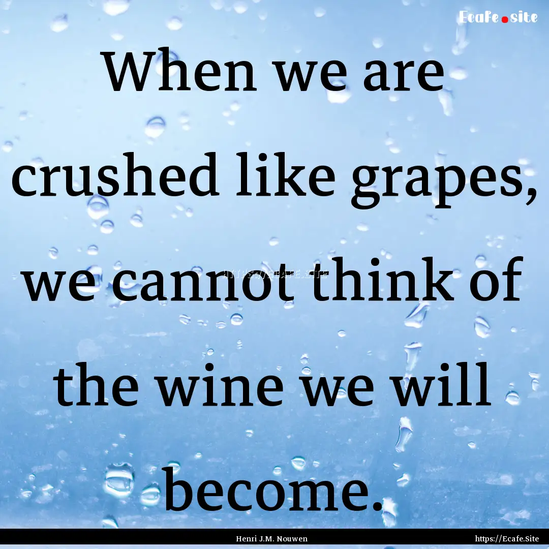 When we are crushed like grapes, we cannot.... : Quote by Henri J.M. Nouwen