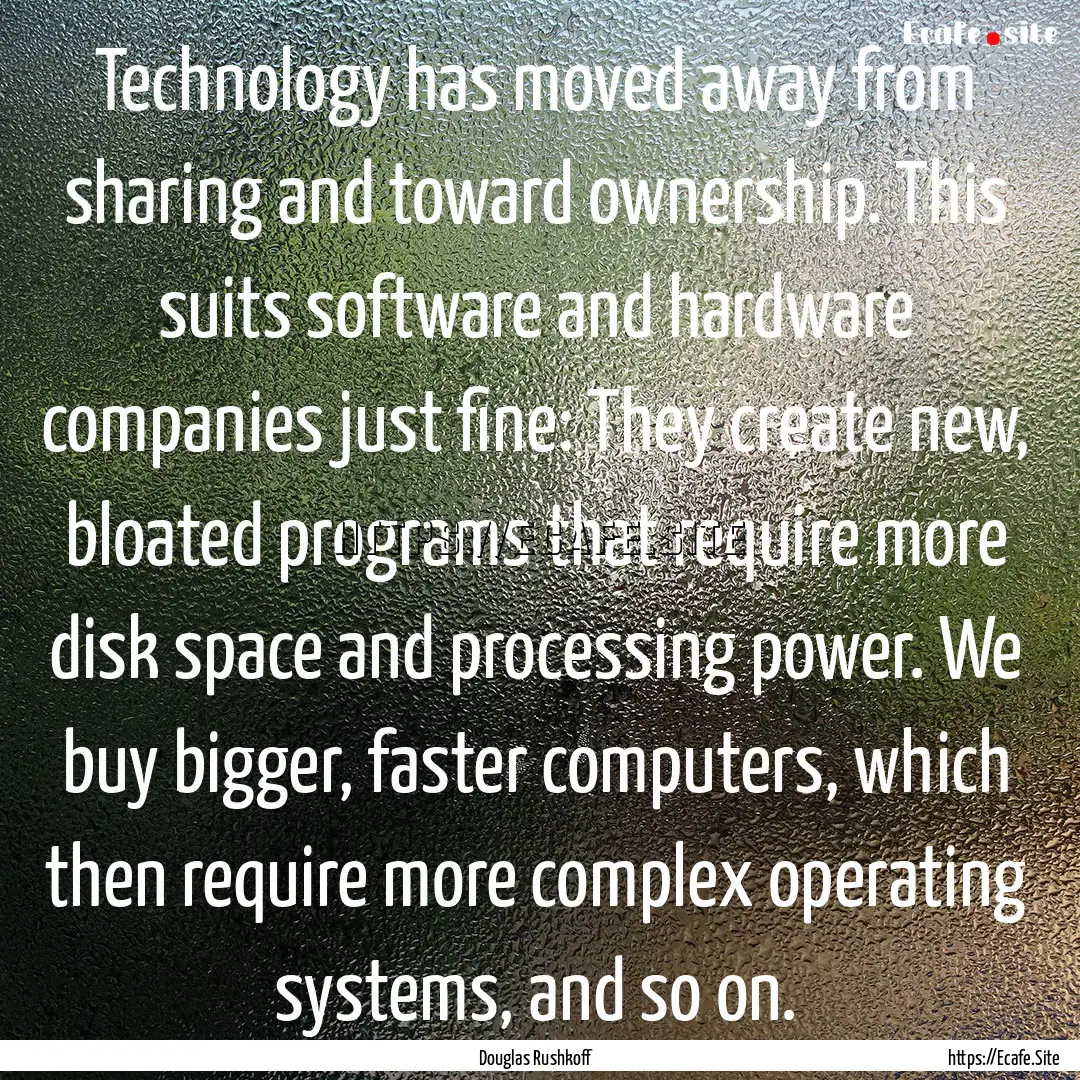 Technology has moved away from sharing and.... : Quote by Douglas Rushkoff