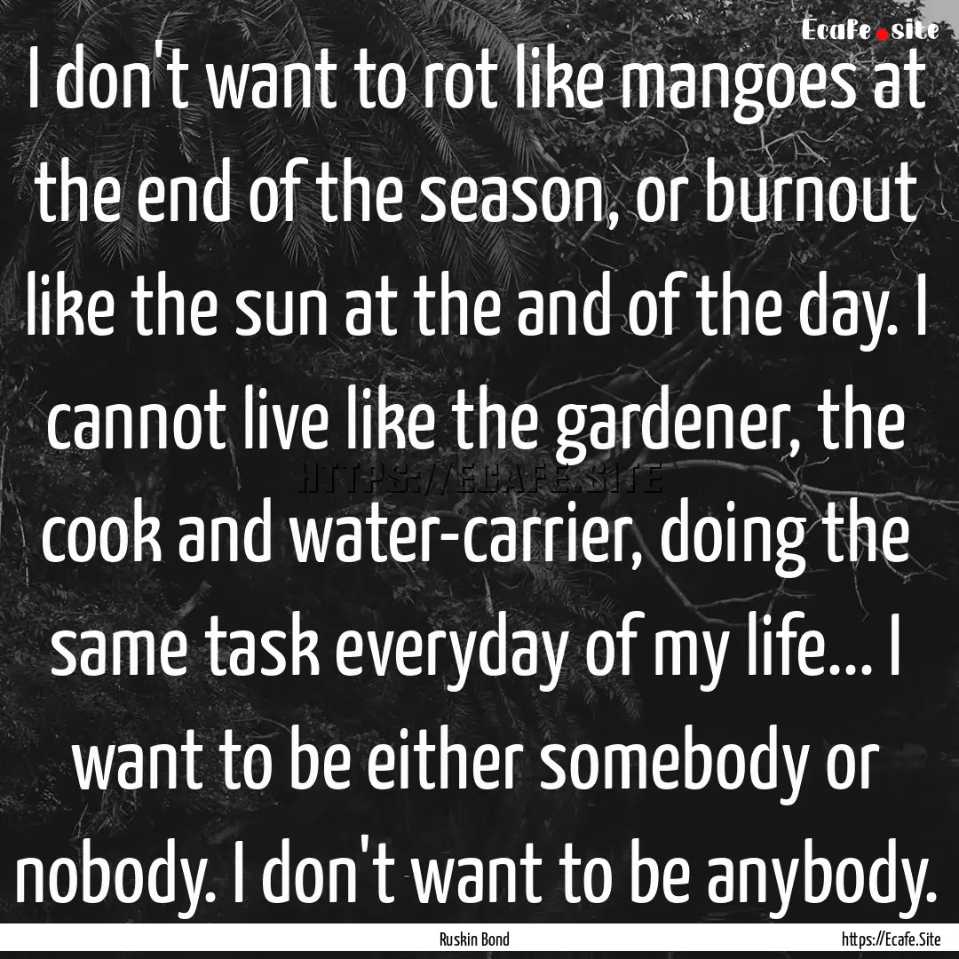 I don't want to rot like mangoes at the end.... : Quote by Ruskin Bond