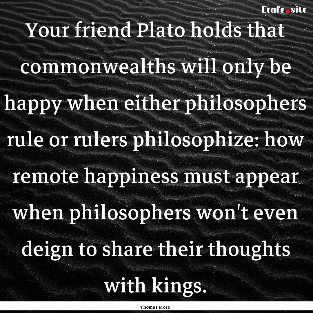 Your friend Plato holds that commonwealths.... : Quote by Thomas More