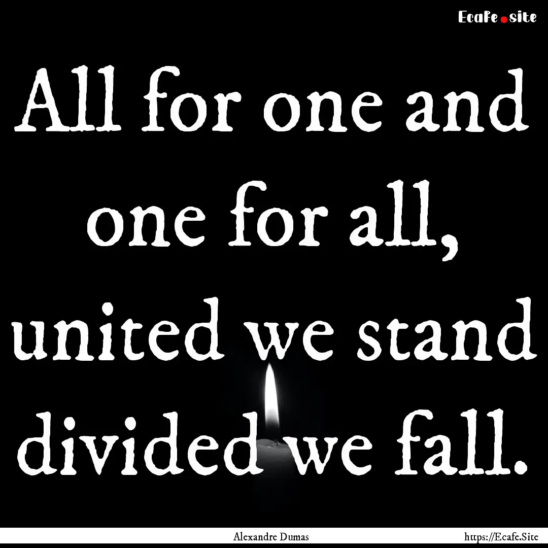 All for one and one for all, united we stand.... : Quote by Alexandre Dumas