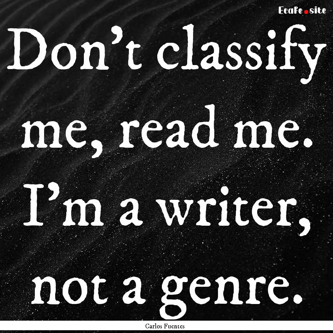 Don't classify me, read me. I'm a writer,.... : Quote by Carlos Fuentes