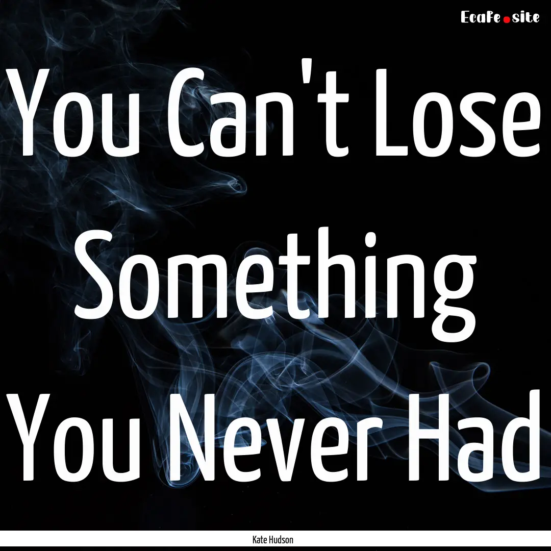 You Can't Lose Something You Never Had : Quote by Kate Hudson