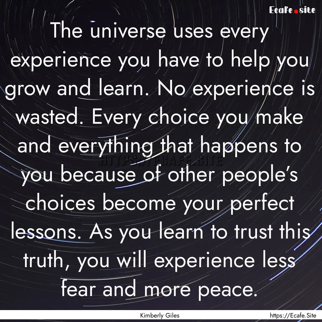 The universe uses every experience you have.... : Quote by Kimberly Giles