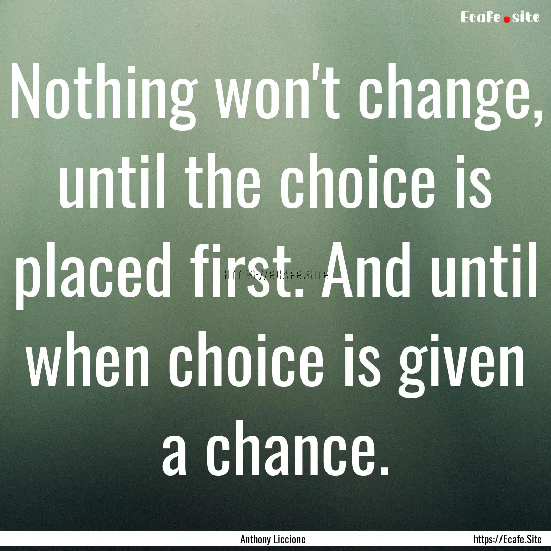 Nothing won't change, until the choice is.... : Quote by Anthony Liccione