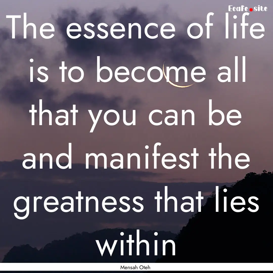 The essence of life is to become all that.... : Quote by Mensah Oteh