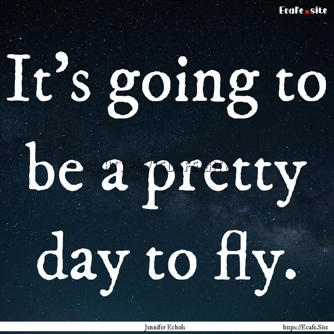 It’s going to be a pretty day to fly. : Quote by Jennifer Echols