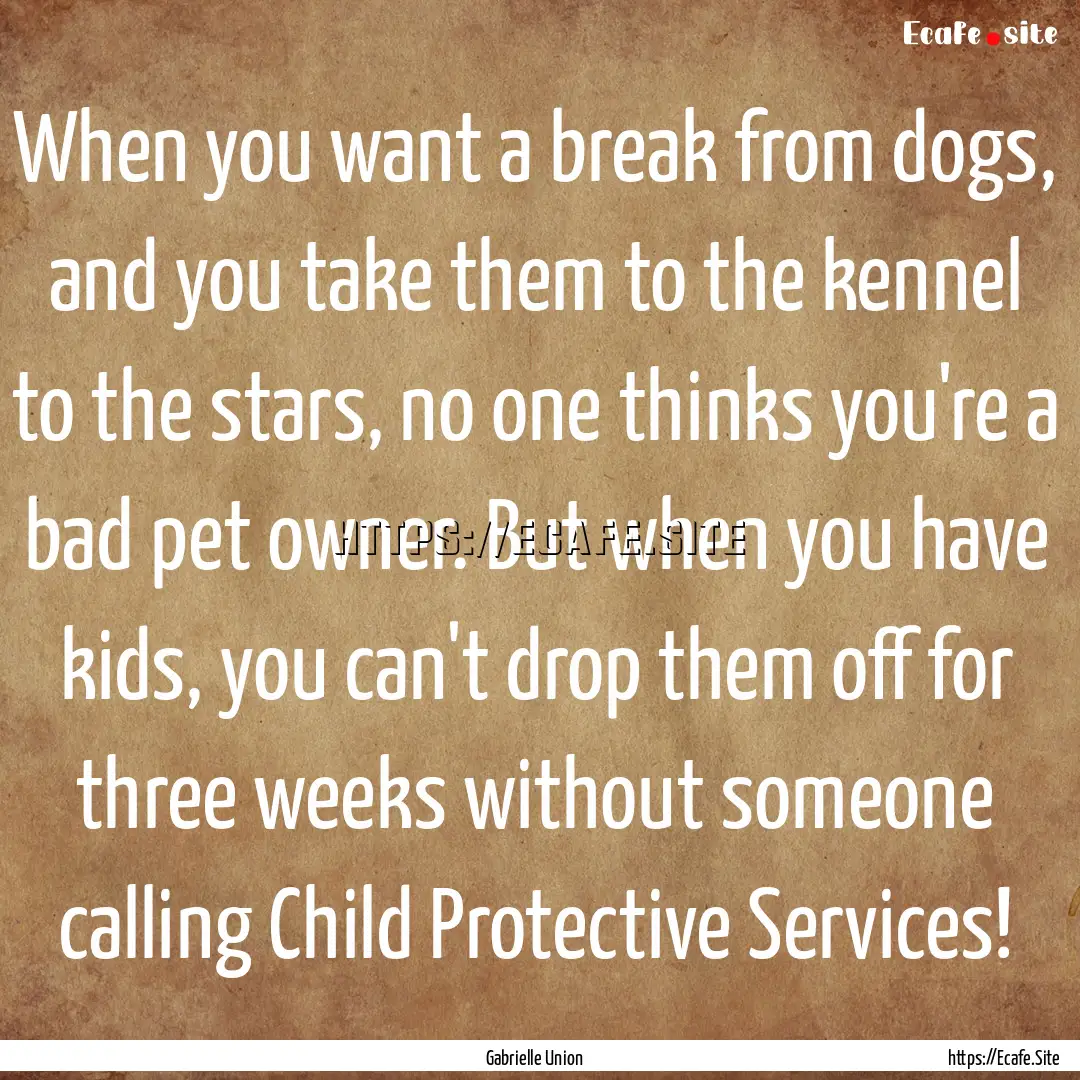 When you want a break from dogs, and you.... : Quote by Gabrielle Union