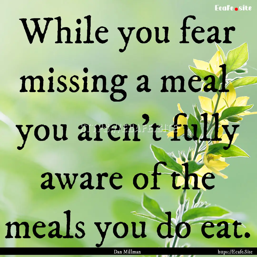 While you fear missing a meal you aren't.... : Quote by Dan Millman