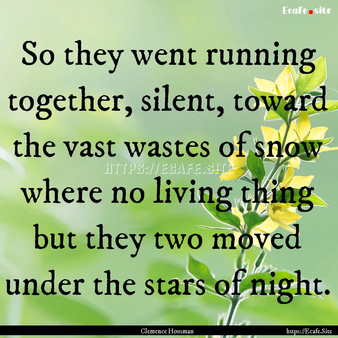 So they went running together, silent, toward.... : Quote by Clemence Housman