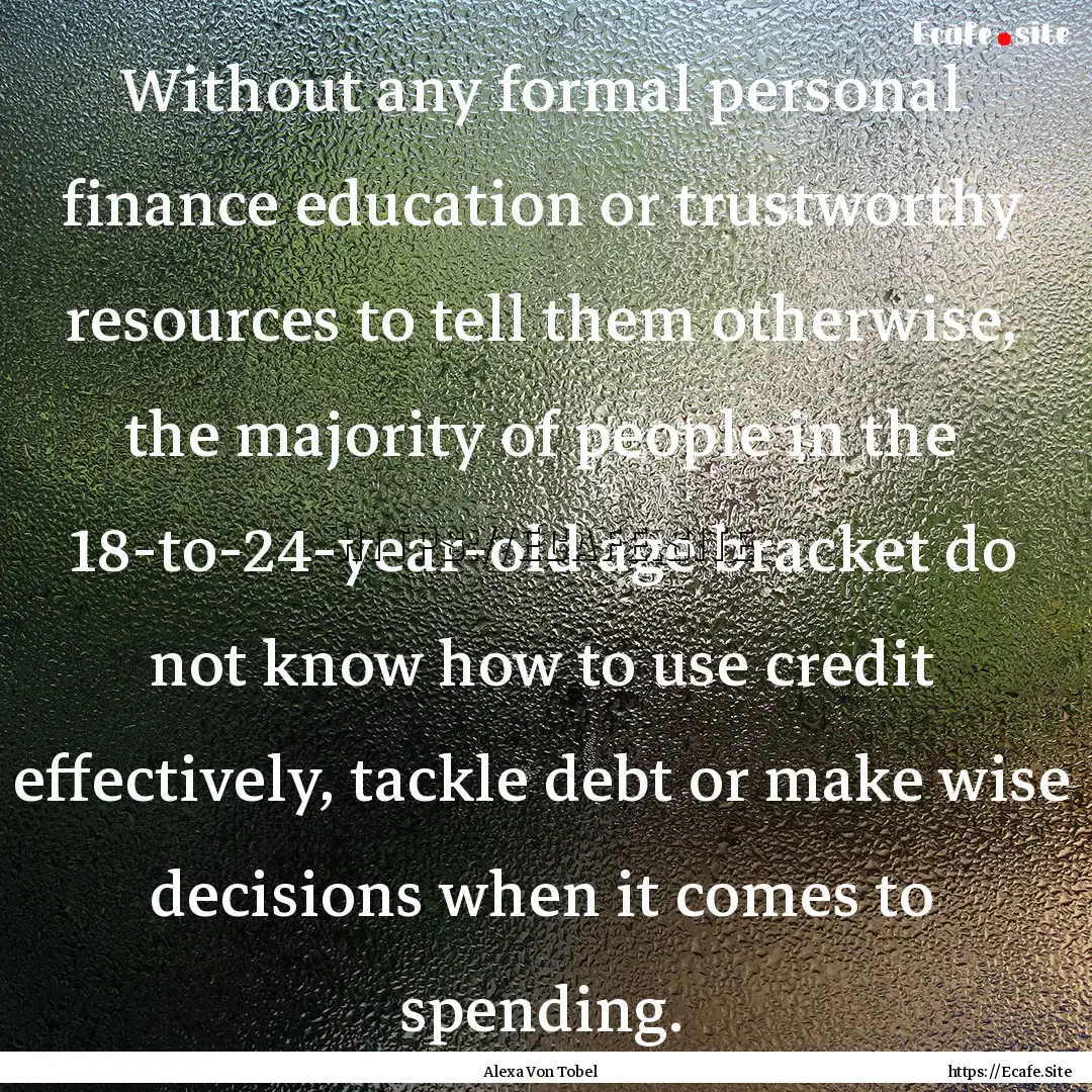 Without any formal personal finance education.... : Quote by Alexa Von Tobel