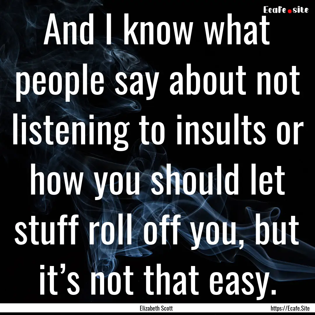 And I know what people say about not listening.... : Quote by Elizabeth Scott